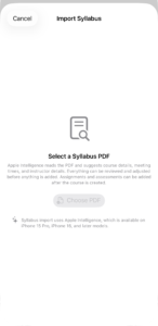 The Import Syllabus empty state: a document icon above an explanation that Apple Intelligence reads the PDF and suggests course details, a Choose PDF button, and a note that the feature needs an iPhone 15 Pro, iPhone 16, or later.